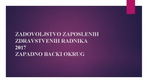 ZADOVOLJSTVO ZAPOSLENIH ZDRAVSTVENIH RADNIKA 2017 ZAPADNO BACKI OKRUG