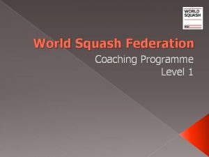World Squash Federation Coaching Programme Level 1 Why