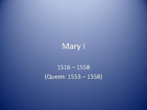 Mary I 1516 1558 Queen 1553 1558 Overview