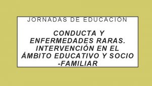 JORNADAS DE EDUCACIN CONDUCTA Y ENFERMEDADES RARAS INTERVENCIN