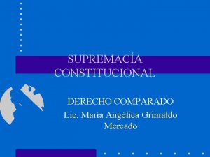 SUPREMACA CONSTITUCIONAL DERECHO COMPARADO Lic Mara Anglica Grimaldo