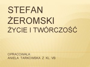 STEFAN EROMSKI YCIE I TWRCZO OPRACOWAA ANIELA TARKOWSKA