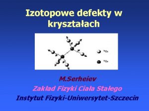 Izotopowe defekty w krysztaach M Serheiev Zakad Fizyki