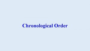 Chronological Order WARNING In order to understand the