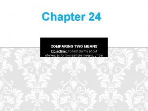 Chapter 24 COMPARING TWO MEANS Objective To test