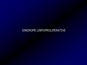 SINDROMI LINFOPROLIFERATIVE SINDROMI LINFOPROLIFERATIVE ACUTE SUBACUTE CRONICHE Patologie