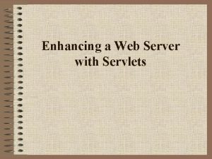 Enhancing a Web Server with Servlets Servlets Here