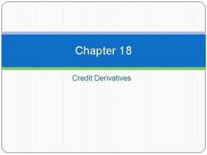 Chapter 18 Credit Derivatives Objectives of the Chapter