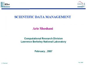 SCIENTIFIC DATA MANAGEMENT Arie Shoshani Computational Research Division