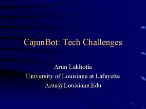Cajun Bot Tech Challenges Arun Lakhotia University of
