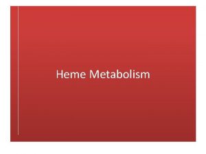 Heme Metabolism Learning Objectives 1 Know the structure