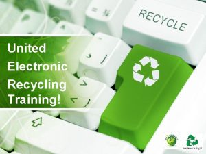 United Electronic Recycling Training Why Recycle with UER