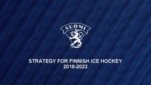 STRATEGY FOR FINNISH ICE HOCKEY 2018 2022 STRATEGY