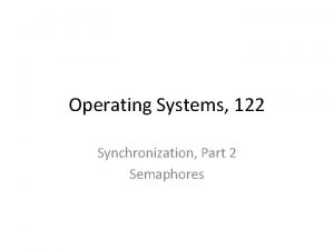 Operating Systems 122 Synchronization Part 2 Semaphores Semaphores