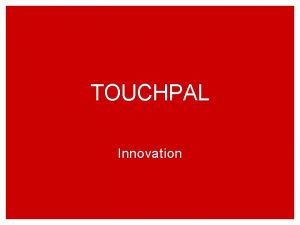 TOUCHPAL Innovation Learning Objectives Understand the processes for