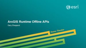 Arc GIS Runtime Offline APIs Gary Sheppard Esri