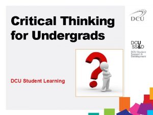 Critical Thinking for Undergrads DCU Student Learning Learning
