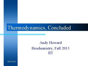 Thermodynamics Concluded Andy Howard Biochemistry Fall 2013 IIT