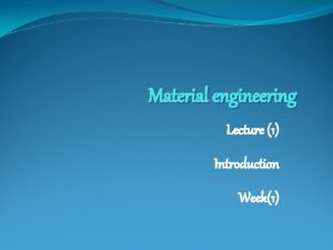 Material engineering Lecture 1 Introduction Week1 Over view