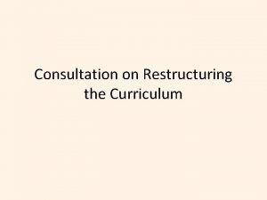 Consultation on Restructuring the Curriculum Consultation on Restructuring