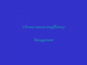 Chronic venous insufficiency Management Chronic venous insufficiency Chronic