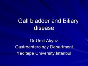 Gall bladder and Biliary disease Dr Umit Akyuz