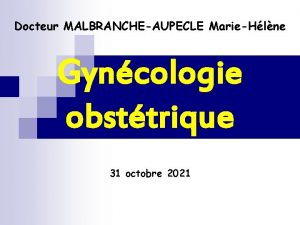 Docteur MALBRANCHEAUPECLE MarieHlne Gyncologie obsttrique 31 octobre 2021