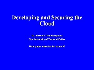 Developing and Securing the Cloud Dr Bhavani Thuraisingham