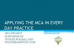 APPLYING THE MCA IN EVERY DAY PRACTICE MCA