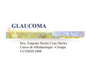 GLAUCOMA Dra Eugenia Maria Cruz Harley Curso de