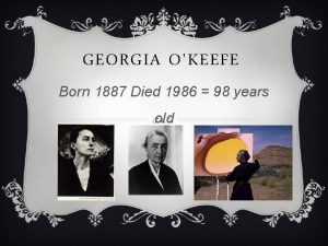 GEORGIA OKEEFE Born 1887 Died 1986 98 years