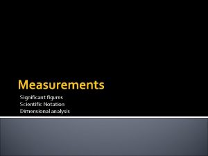 Measurements Significant figures Scientific Notation Dimensional analysis Significant