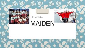 By Kate Kedney MAIDEN What Is Maiden Maiden