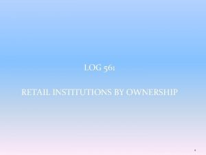 LOG 561 RETAIL INSTITUTIONS BY OWNERSHIP 1 A