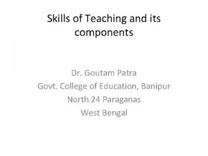 Skills of Teaching and its components Dr Goutam