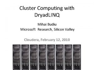 Cluster Computing with Dryad LINQ Mihai Budiu Microsoft