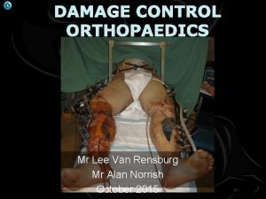 DAMAGE CONTROL ORTHOPAEDICS Mr Lee Van Rensburg Mr