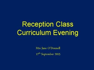 Reception Class Curriculum Evening Mrs Jane ODonnell 17