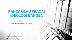 PANCASILA SEBAGAI IDEOLOGI BANGSA Oleh Tatik Rohmawati S