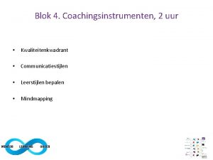 Blok 4 Coachingsinstrumenten 2 uur Kwaliteitenkwadrant Communicatiestijlen Leerstijlen