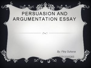 PERSUASION AND ARGUMENTATION ESSAY By Fitry Suhana 11513205265