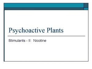 Psychoactive Plants Stimulants II Nicotine Nicotine o Major