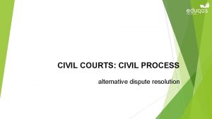CIVIL COURTS CIVIL PROCESS alternative dispute resolution Objectives