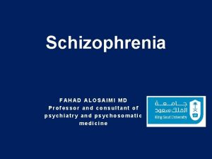 Schizophrenia FAHAD ALOSAIMI MD Professor and consultant of