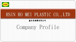 HSIN HO MEI PLASTIC CO LTD Company Profile