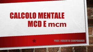 CALCOLO MENTALE MCD E mcm PROF ROBERTO CAMPANARDI