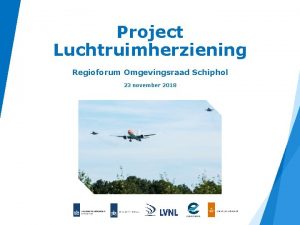 Project Luchtruimherziening Regioforum Omgevingsraad Schiphol 23 november 2018