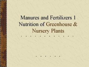 Manures and Fertilizers 1 Nutrition of Greenhouse Nursery