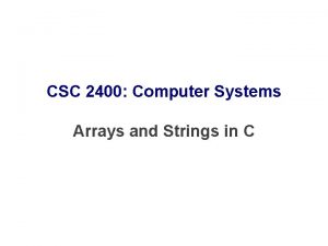 CSC 2400 Computer Systems Arrays and Strings in