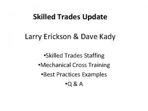 Skilled Trades Update Larry Erickson Dave Kady Skilled